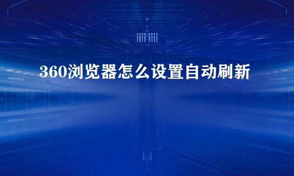 360浏览器怎么设置自动刷新