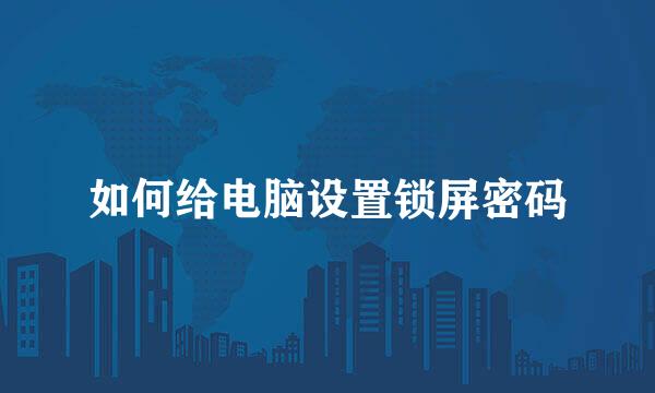 如何给电脑设置锁屏密码