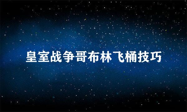 皇室战争哥布林飞桶技巧
