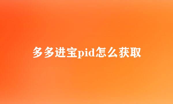多多进宝pid怎么获取