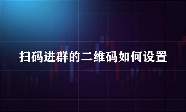 扫码进群的二维码如何设置