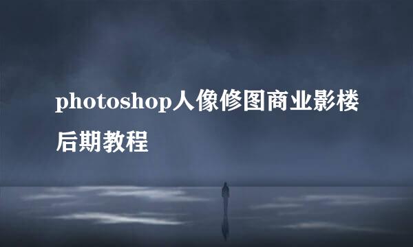 photoshop人像修图商业影楼后期教程