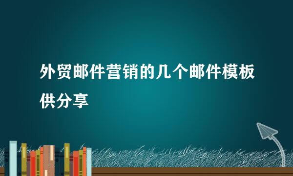 外贸邮件营销的几个邮件模板供分享
