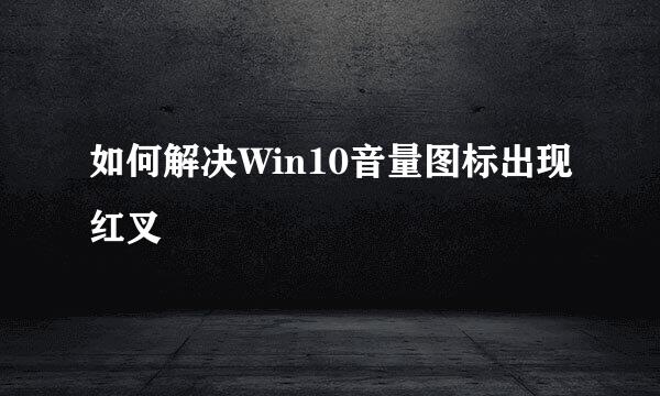 如何解决Win10音量图标出现红叉