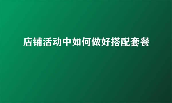 店铺活动中如何做好搭配套餐