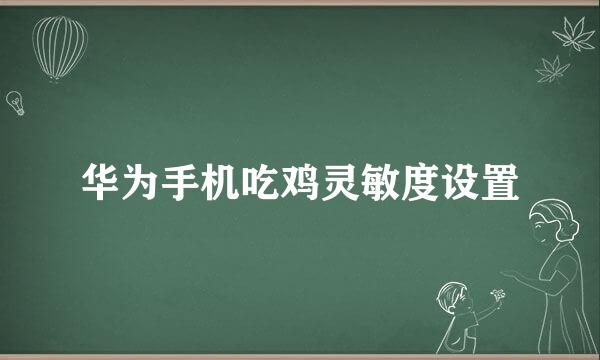 华为手机吃鸡灵敏度设置