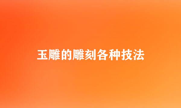玉雕的雕刻各种技法