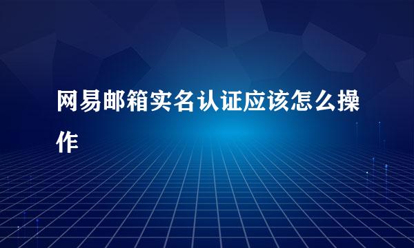 网易邮箱实名认证应该怎么操作