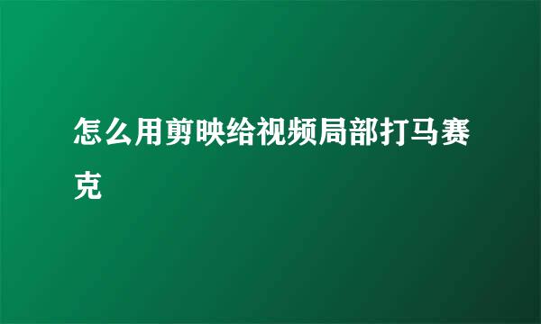 怎么用剪映给视频局部打马赛克