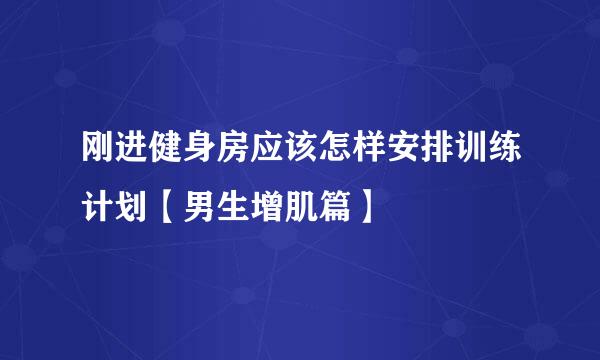 刚进健身房应该怎样安排训练计划【男生增肌篇】