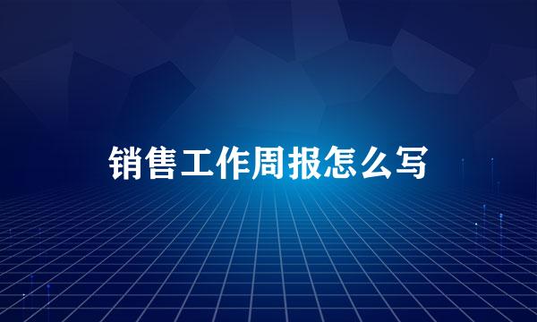销售工作周报怎么写