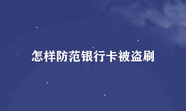怎样防范银行卡被盗刷
