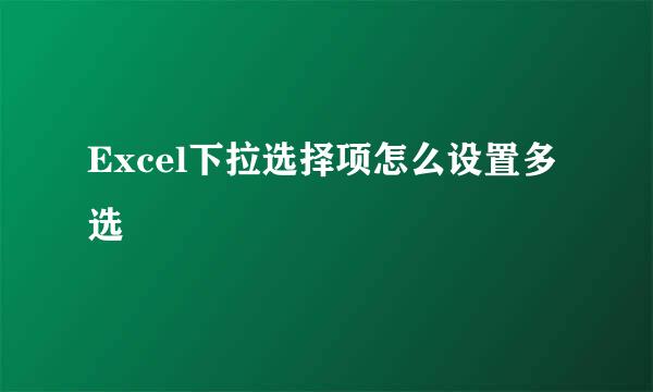 Excel下拉选择项怎么设置多选