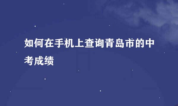 如何在手机上查询青岛市的中考成绩