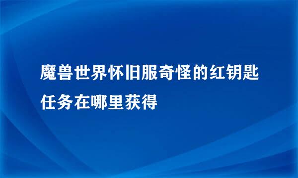 魔兽世界怀旧服奇怪的红钥匙任务在哪里获得