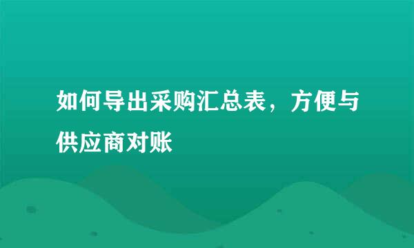 如何导出采购汇总表，方便与供应商对账