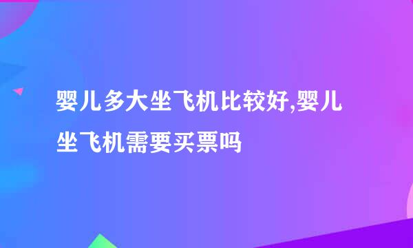 婴儿多大坐飞机比较好,婴儿坐飞机需要买票吗