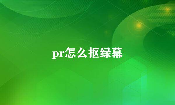 pr怎么抠绿幕
