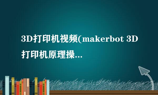 3D打印机视频(makerbot 3D打印机原理操作视频)