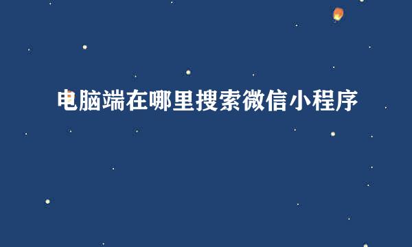 电脑端在哪里搜索微信小程序