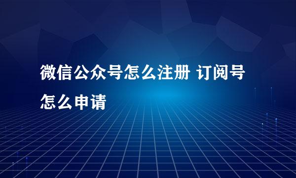 微信公众号怎么注册 订阅号怎么申请
