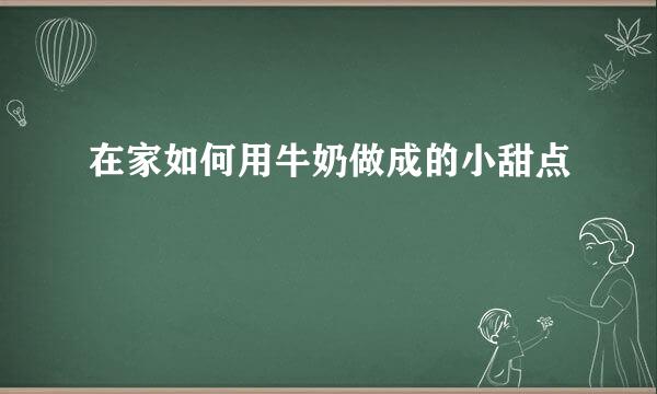 在家如何用牛奶做成的小甜点