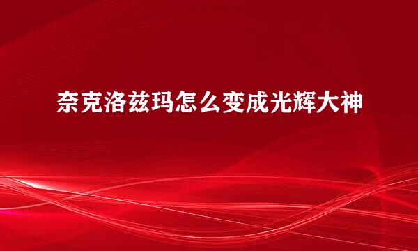 奈克洛兹玛怎么变成光辉大神
