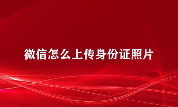 微信怎么上传身份证照片