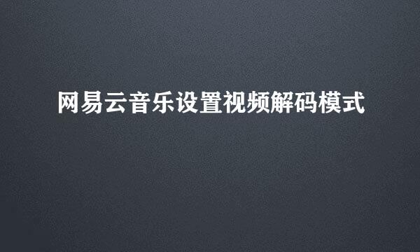网易云音乐设置视频解码模式
