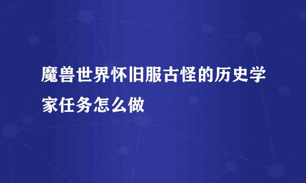 魔兽世界怀旧服古怪的历史学家任务怎么做