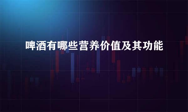 啤酒有哪些营养价值及其功能