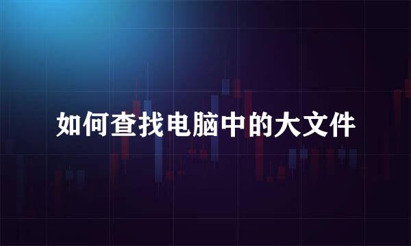 如何查找电脑中的大文件