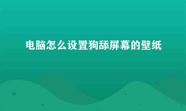 电脑怎么设置狗舔屏幕的壁纸