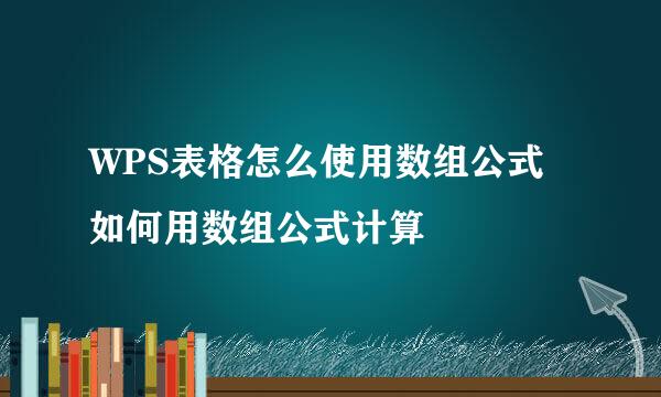 WPS表格怎么使用数组公式 如何用数组公式计算