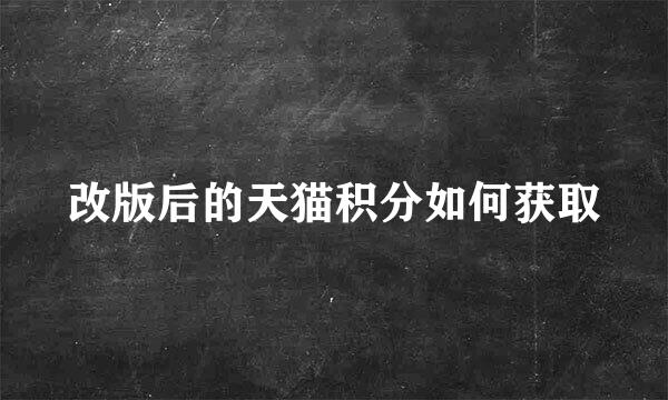 改版后的天猫积分如何获取