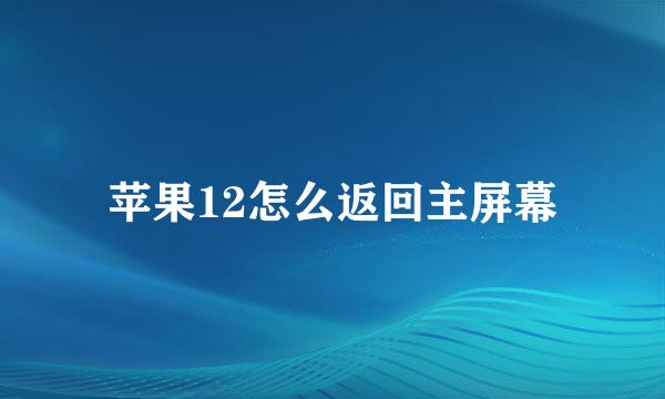 苹果12怎么返回主屏幕