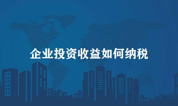 企业投资收益如何纳税
