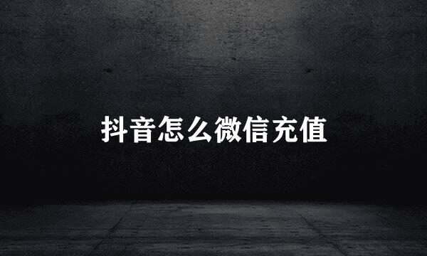 抖音怎么微信充值