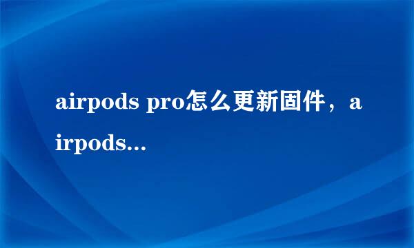 airpods pro怎么更新固件，airpods pro怎么升级