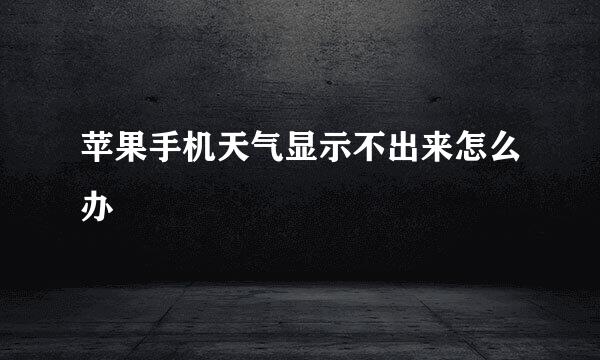 苹果手机天气显示不出来怎么办