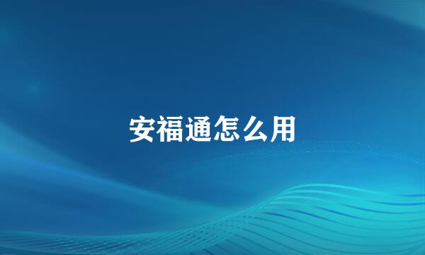 安福通怎么用