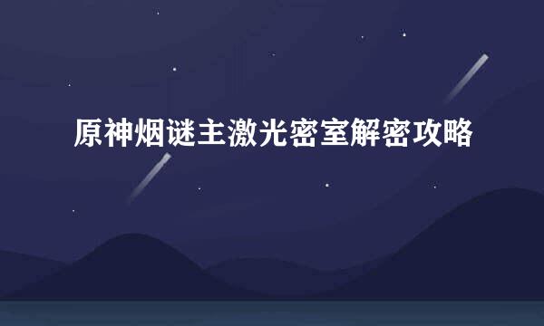 原神烟谜主激光密室解密攻略