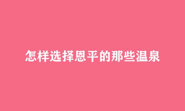 怎样选择恩平的那些温泉