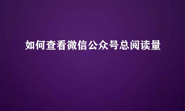 如何查看微信公众号总阅读量