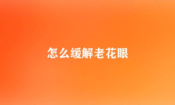 怎么缓解老花眼