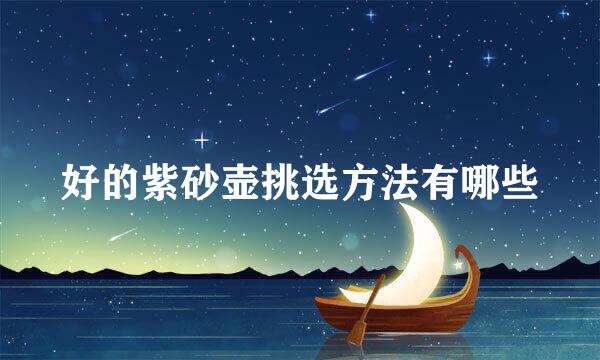 好的紫砂壶挑选方法有哪些
