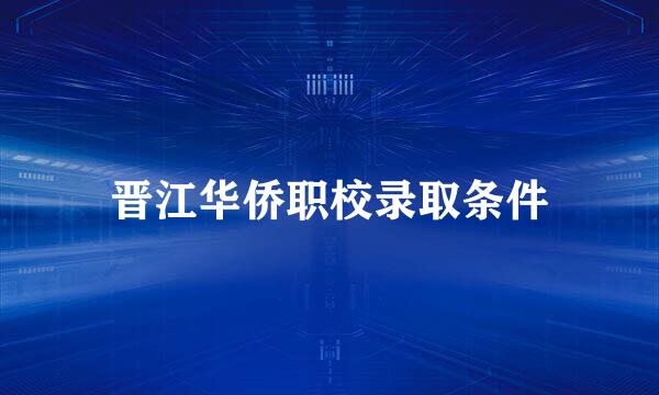 晋江华侨职校录取条件