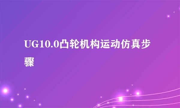 UG10.0凸轮机构运动仿真步骤