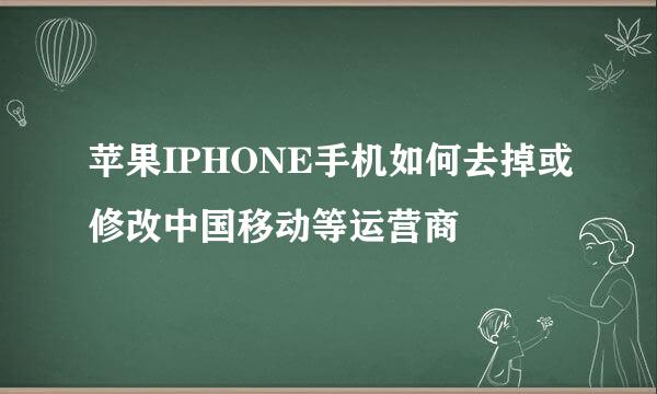 苹果IPHONE手机如何去掉或修改中国移动等运营商