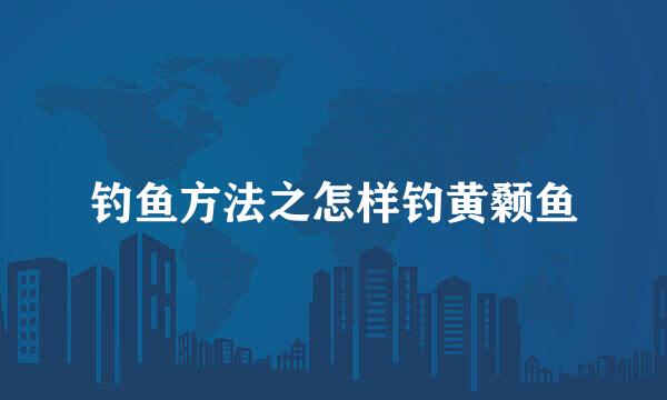 钓鱼方法之怎样钓黄颡鱼